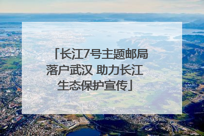 长江7号主题邮局落户武汉 助力长江生态保护宣传