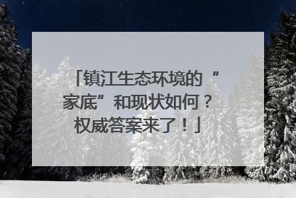 镇江生态环境的“家底”和现状如何？权威答案来了！