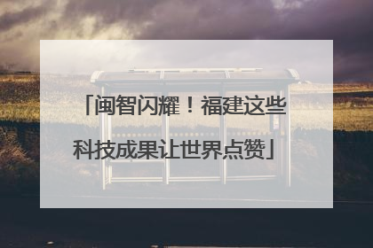 闽智闪耀！福建这些科技成果让世界点赞