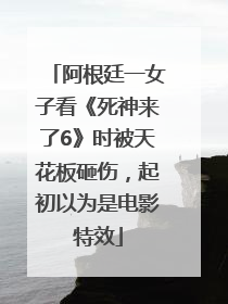 阿根廷一女子看《死神来了6》时被天花板砸伤，起初以为是电影特效
