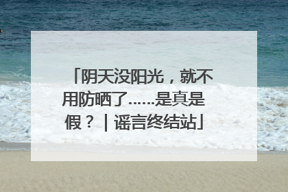 阴天没阳光，就不用防晒了……是真是假？｜谣言终结站