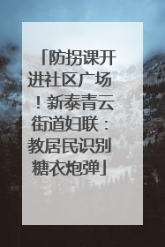 防拐课开进社区广场！新泰青云街道妇联：教居民识别糖衣炮弹
