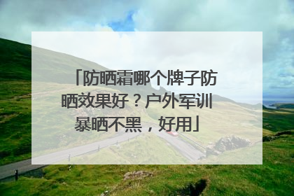 防晒霜哪个牌子防晒效果好？户外军训暴晒不黑，好用