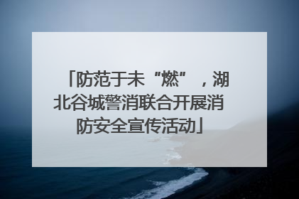 防范于未“燃”，湖北谷城警消联合开展消防安全宣传活动