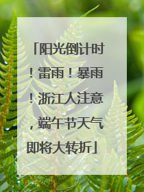 阳光倒计时！雷雨！暴雨！浙江人注意，端午节天气即将大转折