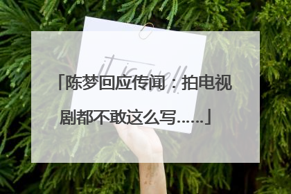 陈梦回应传闻：拍电视剧都不敢这么写……