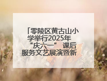 零陵区黄古山小学举行2025年“庆六一” 课后服务文艺展演暨新队员入队仪式