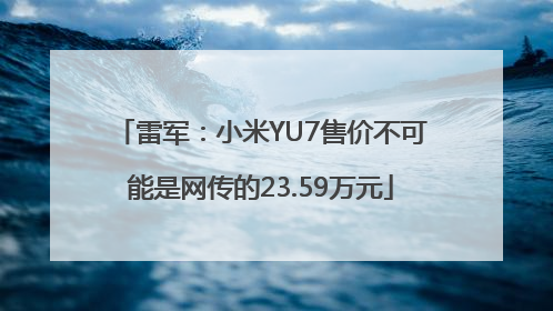 雷军：小米YU7售价不可能是网传的23.59万元