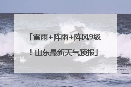 雷雨+阵雨+阵风9级！山东最新天气预报