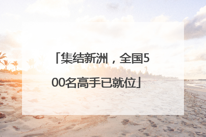 集结新洲，全国500名高手已就位