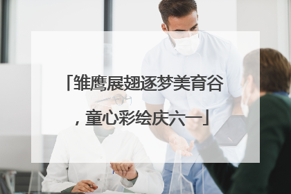 雏鹰展翅逐梦美育谷，童心彩绘庆六一