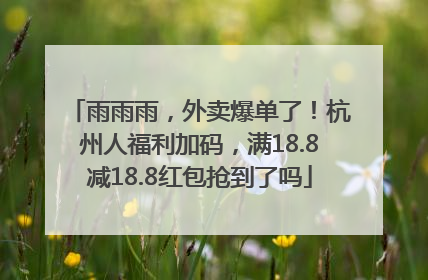 雨雨雨，外卖爆单了！杭州人福利加码，满18.8减18.8红包抢到了吗