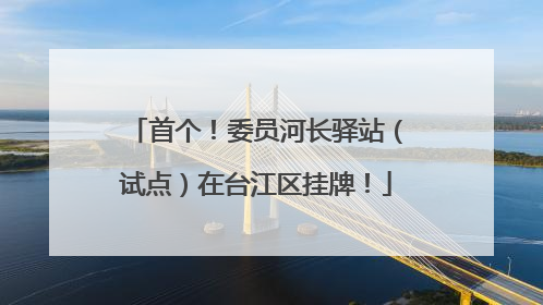 首个！委员河长驿站（试点）在台江区挂牌！
