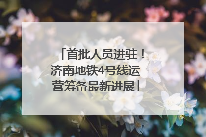首批人员进驻！济南地铁4号线运营筹备最新进展
