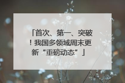 首次、第一、突破！我国多领域周末更新“重磅动态”