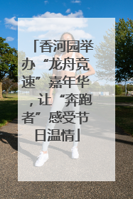 香河园举办“龙舟竞速”嘉年华，让“奔跑者”感受节日温情