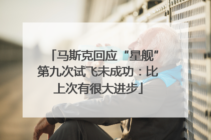 马斯克回应“星舰”第九次试飞未成功：比上次有很大进步