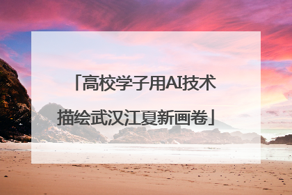高校学子用AI技术描绘武汉江夏新画卷