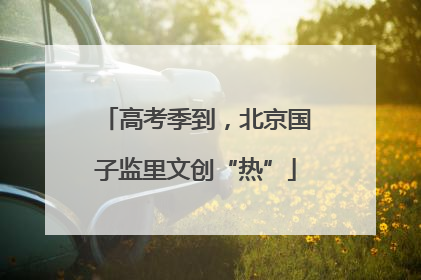 高考季到，北京国子监里文创“热”