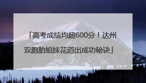 高考成绩均超600分！达州双胞胎姐妹花道出成功秘诀