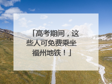 高考期间，这些人可免费乘坐福州地铁！