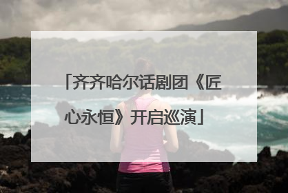 齐齐哈尔话剧团《匠心永恒》开启巡演