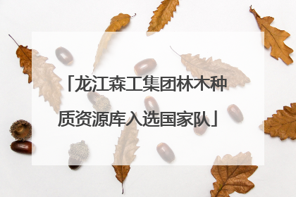 龙江森工集团林木种质资源库入选国家队