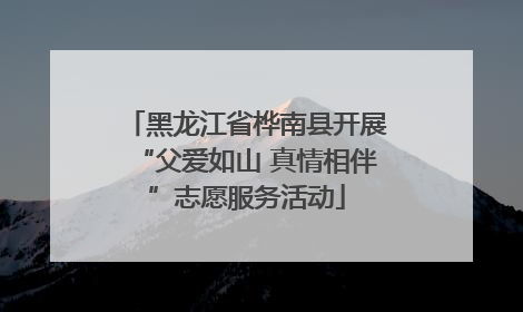 黑龙江省桦南县开展“父爱如山 真情相伴”志愿服务活动