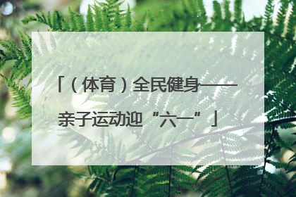 （体育）全民健身——亲子运动迎“六一”