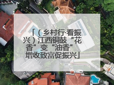 （乡村行·看振兴）江西铜鼓“花香”变“油香” 增收致富促振兴