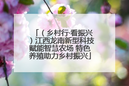 （乡村行·看振兴）江西龙南新型科技赋能智慧农场 特色养殖助力乡村振兴