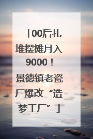 00后扎堆摆摊月入9000！景德镇老瓷厂爆改“造梦工厂”