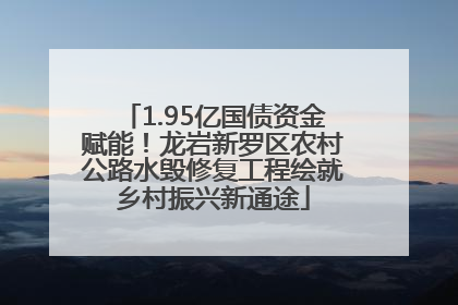 1.95亿国债资金赋能！龙岩新罗区农村公路水毁修复工程绘就乡村振兴新通途
