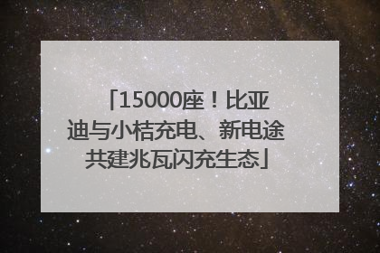 15000座！比亚迪与小桔充电、新电途共建兆瓦闪充生态