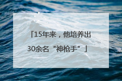 15年来，他培养出30余名“神枪手”