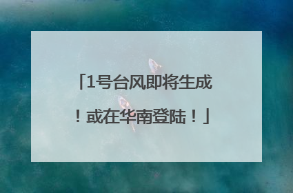 1号台风即将生成！或在华南登陆！