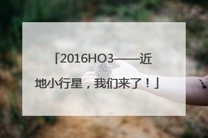2016HO3——近地小行星，我们来了！
