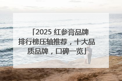 2025 红参膏品牌排行榜压轴推荐，十大品质品牌，口碑一览