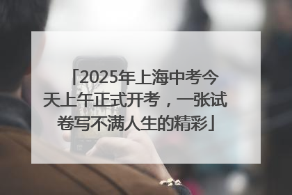 2025年上海中考今天上午正式开考，一张试卷写不满人生的精彩