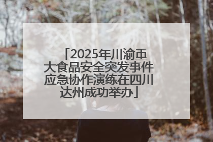 2025年川渝重大食品安全突发事件应急协作演练在四川达州成功举办