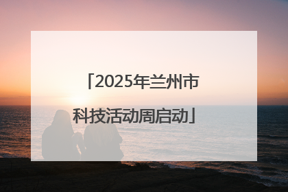 2025年兰州市科技活动周启动