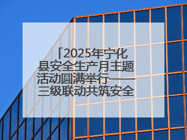 2025年宁化县安全生产月主题活动圆满举行——三级联动共筑安全防线 探索老区安全发展新路径