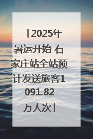 2025年暑运开始 石家庄站全站预计发送旅客1091.82万人次
