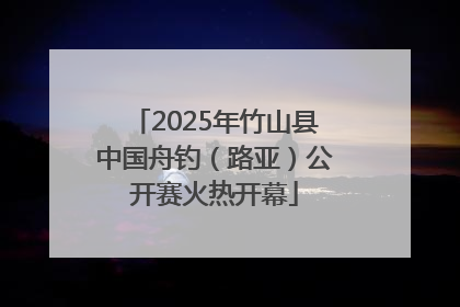 2025年竹山县中国舟钓（路亚）公开赛火热开幕