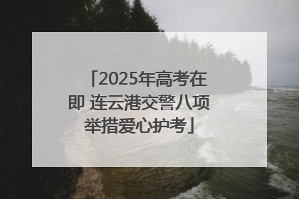 2025年高考在即 连云港交警八项举措爱心护考