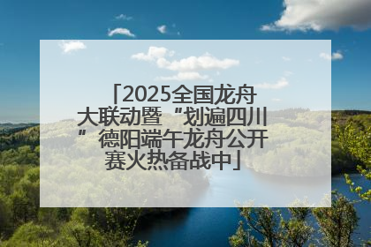 2025全国龙舟大联动暨“划遍四川”德阳端午龙舟公开赛火热备战中
