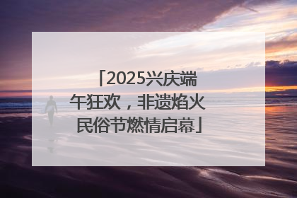 2025兴庆端午狂欢，非遗焰火民俗节燃情启幕