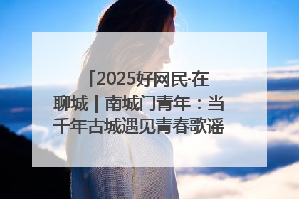 2025好网民·在聊城｜南城门青年：当千年古城遇见青春歌谣 一湖碧水见证的“聊城式浪漫”