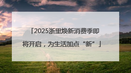2025浙里焕新消费季即将开启，为生活加点“新”