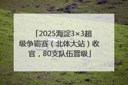 2025海淀3×3超级争霸赛（北体大站）收官，80支队伍晋级